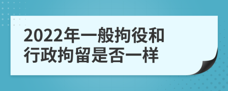 2022年一般拘役和行政拘留是否一样