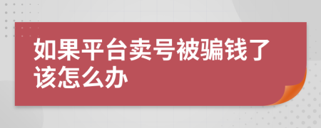 如果平台卖号被骗钱了该怎么办