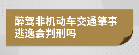 醉驾非机动车交通肇事逃逸会判刑吗