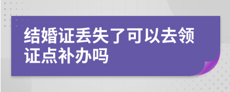 结婚证丢失了可以去领证点补办吗