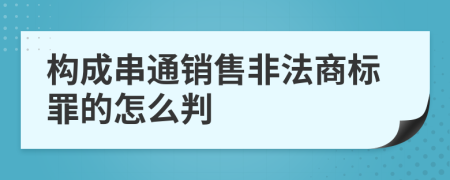 构成串通销售非法商标罪的怎么判