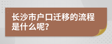 长沙市户口迁移的流程是什么呢？