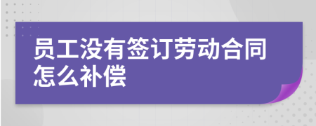 员工没有签订劳动合同怎么补偿