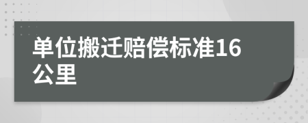 单位搬迁赔偿标准16公里