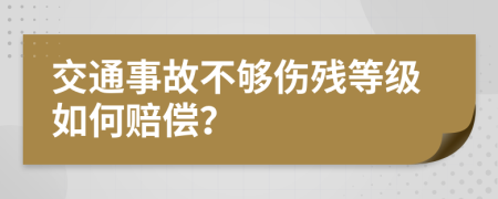 交通事故不够伤残等级如何赔偿？