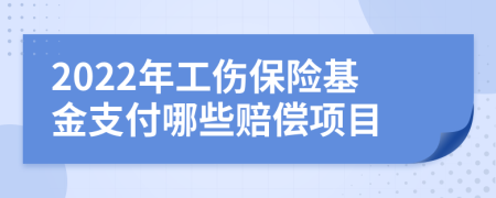 2022年工伤保险基金支付哪些赔偿项目