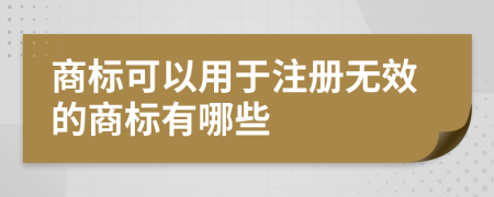 商标可以用于注册无效的商标有哪些