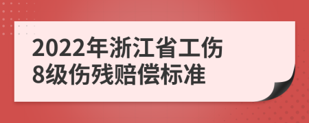 2022年浙江省工伤8级伤残赔偿标准