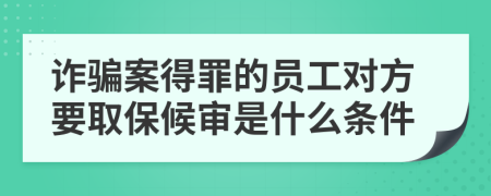 诈骗案得罪的员工对方要取保候审是什么条件