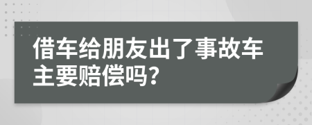 借车给朋友出了事故车主要赔偿吗？