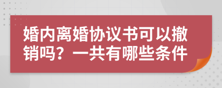 婚内离婚协议书可以撤销吗？一共有哪些条件