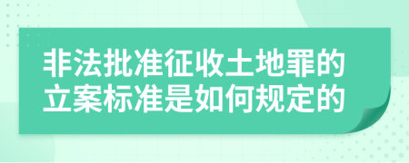 非法批准征收土地罪的立案标准是如何规定的