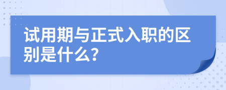 试用期与正式入职的区别是什么？