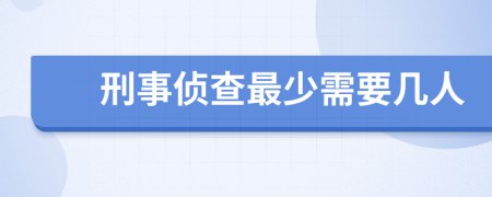 刑事侦查最少需要几人