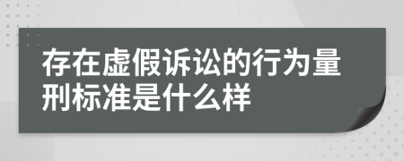 存在虚假诉讼的行为量刑标准是什么样