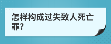 怎样构成过失致人死亡罪?