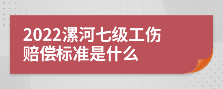 2022漯河七级工伤赔偿标准是什么