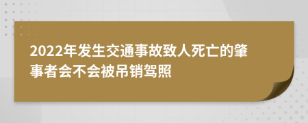 2022年发生交通事故致人死亡的肇事者会不会被吊销驾照