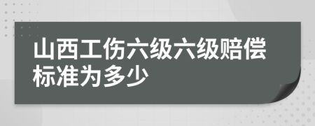 山西工伤六级六级赔偿标准为多少