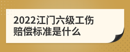 2022江门六级工伤赔偿标准是什么