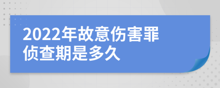 2022年故意伤害罪侦查期是多久