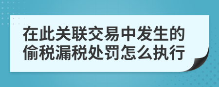 在此关联交易中发生的偷税漏税处罚怎么执行