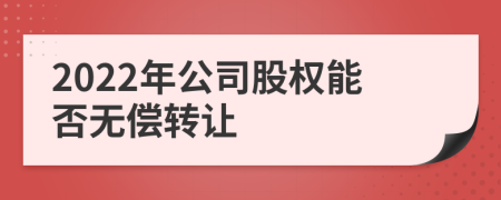 2022年公司股权能否无偿转让