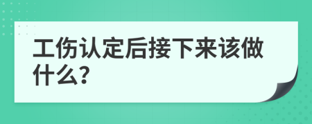 工伤认定后接下来该做什么？