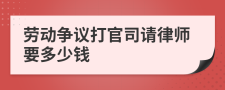 劳动争议打官司请律师要多少钱