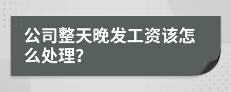 公司整天晚发工资该怎么处理？