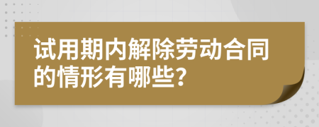 试用期内解除劳动合同的情形有哪些？