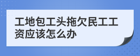 工地包工头拖欠民工工资应该怎么办