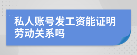 私人账号发工资能证明劳动关系吗