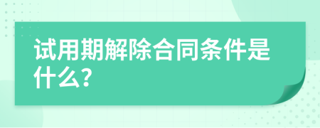 试用期解除合同条件是什么？