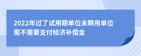 2022年过了试用期单位未聘用单位需不需要支付经济补偿金