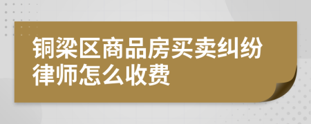 铜梁区商品房买卖纠纷律师怎么收费