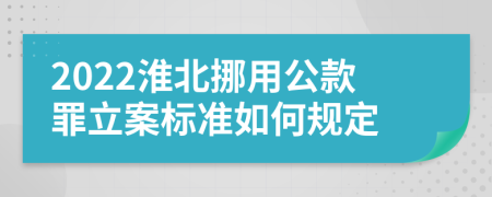 2022淮北挪用公款罪立案标准如何规定