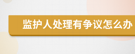 监护人处理有争议怎么办