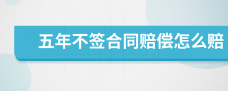 五年不签合同赔偿怎么赔