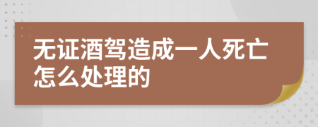 无证酒驾造成一人死亡怎么处理的