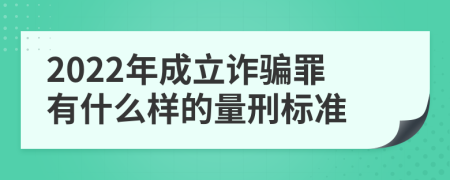 2022年成立诈骗罪有什么样的量刑标准