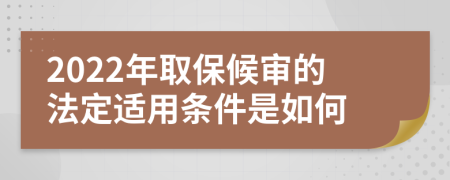 2022年取保候审的法定适用条件是如何