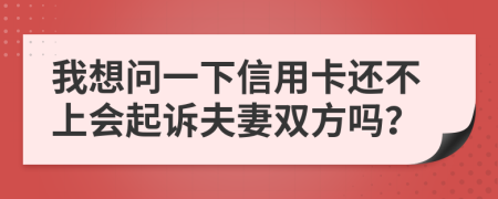 我想问一下信用卡还不上会起诉夫妻双方吗？