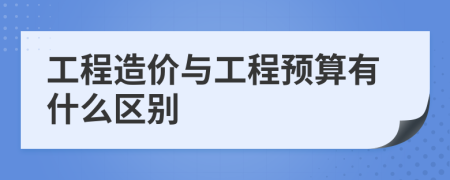 工程造价与工程预算有什么区别