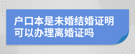 户口本是未婚结婚证明可以办理离婚证吗