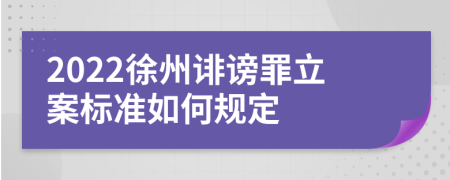 2022徐州诽谤罪立案标准如何规定