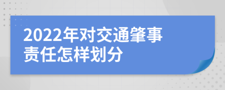 2022年对交通肇事责任怎样划分