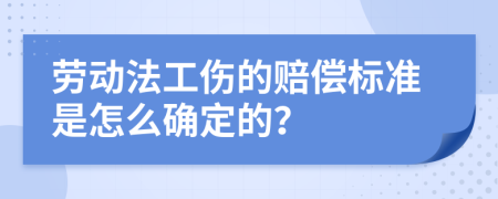 劳动法工伤的赔偿标准是怎么确定的？