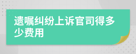 遗嘱纠纷上诉官司得多少费用