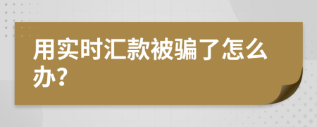 用实时汇款被骗了怎么办？